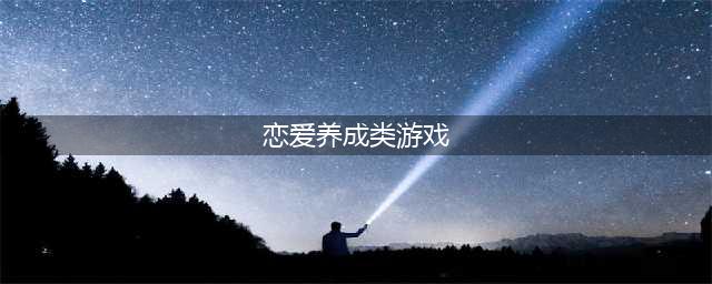 2021十大恋爱养成游戏男生玩的 哪些恋爱养成游戏好玩排行(恋爱养成类游戏)