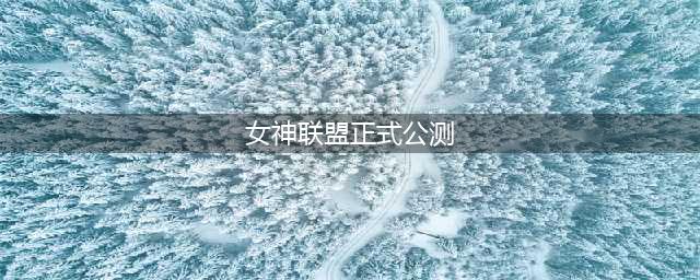 ​玩女神带你飞 女神联盟手游13日双端公测