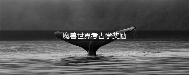 魔兽世界考古学奖励有什么-考古学奖励汇总