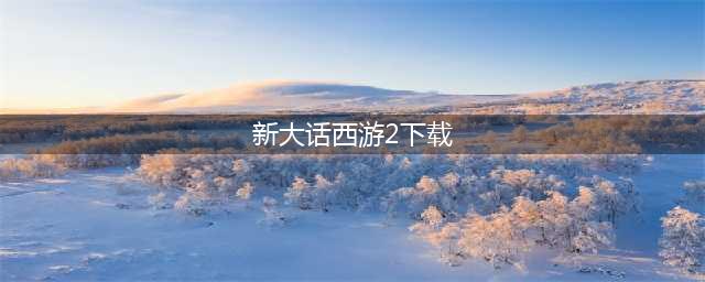大话西游2免费版手机下载安装2022 大话西游2免费版手机下载地址(新大话西游2下载)