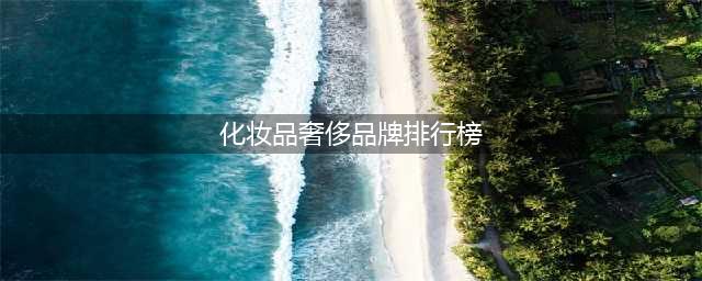 全球最奢侈护肤品综合排行榜Top10(化妆品奢侈品牌排行榜)