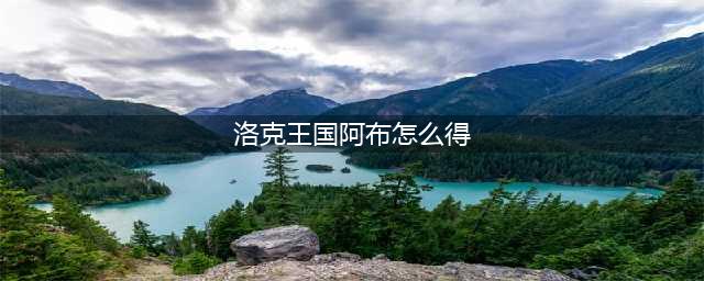 洛克王国阿布怎么抓 洛克王国阿布在哪里抓