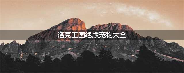 洛克王国有哪些稀有宠物 稀有宠物大全