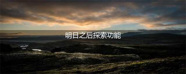 《明日之后》探索功能怎么打开 探索功能玩法介绍(明日之后探索功能)