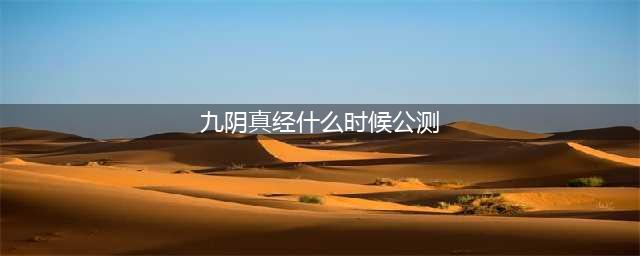 九阴真经什么时候公测-九阴真经公测时间猜想