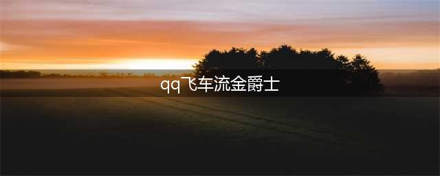 《QQ飞车》手游流金爵士怎么获得 绝版车流金爵士获得攻略(qq飞车流金爵士)
