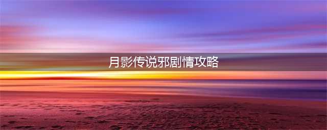 剑侠情缘2月影传说游戏第四章剧情操作攻略(月影传说邪剧情攻略)