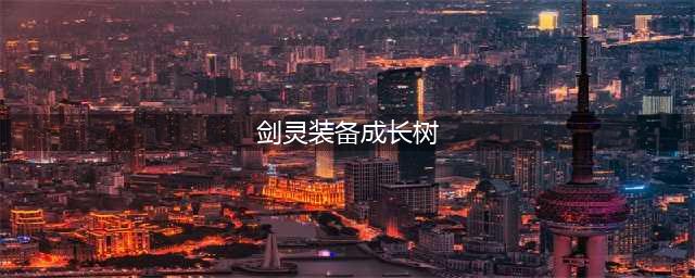剑灵装备成长树查询系统有什么用 剑灵装备成长树查询系统(剑灵装备成长树)