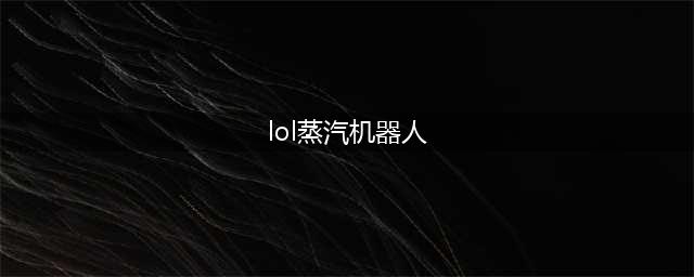 《英雄联盟》S12蒸汽机器人怎么出装 S12蒸汽机器人出装攻略(lol蒸汽机器人)