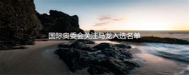 马龙：泪目！他被官方认定为“龙王”！国乒再也不会有第二个马龙(国际奥委会关注马龙入选名单)