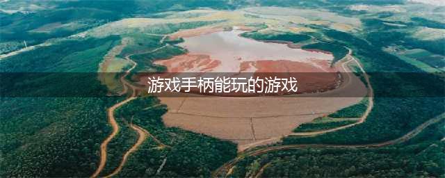 可以用手柄玩的手游推荐下载合集 2022热门的适合手柄玩的游戏有什么(游戏手柄能玩的游戏)