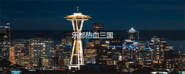 乐都热血三国复刻破解版怎么下载 破解版下载安装教程(乐都热血三国)