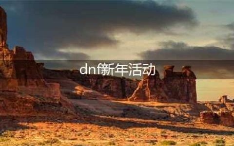 《DNF》2022年新春活动有哪些 2022年新春活动介绍(dnf新年活动)