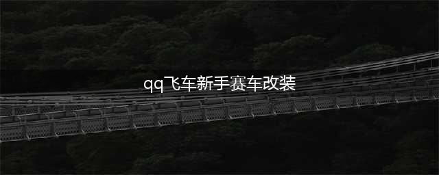 QQ飞车赛车怎么改装 赛车改装方法