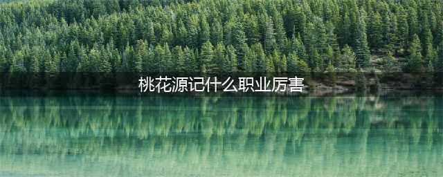 《桃花源记手游》输出最强职业最强选择 职业最强选择2021