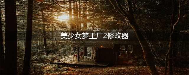 《美少女梦工厂5》修改器下载及使用方法介绍(美少女梦工厂2修改器)