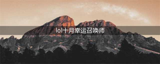 《英雄联盟》2020年10月幸运召唤师地址 2020年10月幸运召唤师活动攻略(lol十月幸运召唤师)