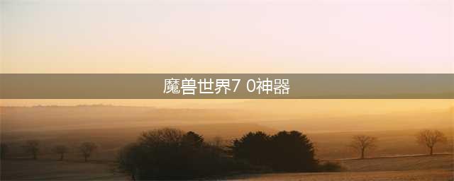 《魔兽世界》7.0神器系统在哪打开 神器系统玩法介绍(魔兽世界7 0神器)