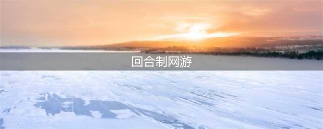 回合制网游排行榜前十名推荐2021 最火爆回合制网游有哪些(回合制网游)