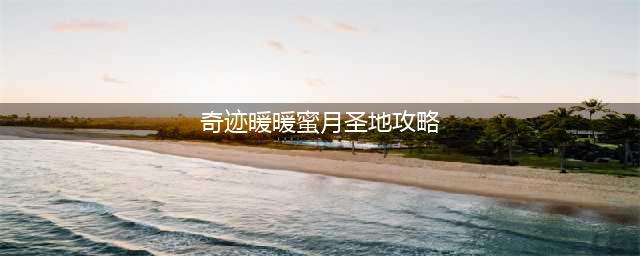 《奇迹暖暖》蜜月圣地怎么过 蜜月圣地攻略