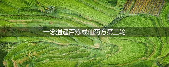 《一念逍遥》百炼成仙第三轮药方是什么 第三轮药方攻略